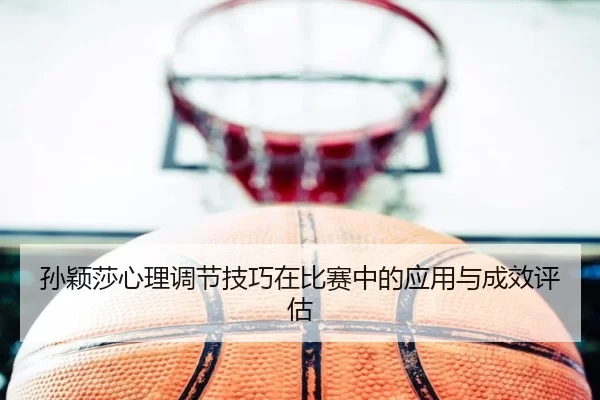 孙颖莎心理调节技巧在比赛中的应用与成效评估