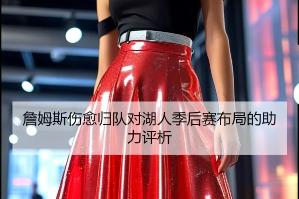 詹姆斯伤愈归队对湖人季后赛布局的助力评析