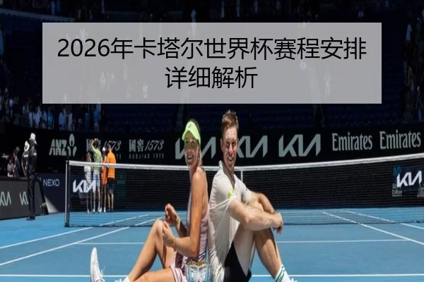 2026年卡塔尔世界杯赛程安排详细解析