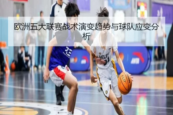 欧洲五大联赛战术演变趋势与球队应变分析