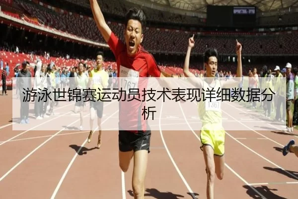 游泳世锦赛运动员技术表现详细数据分析